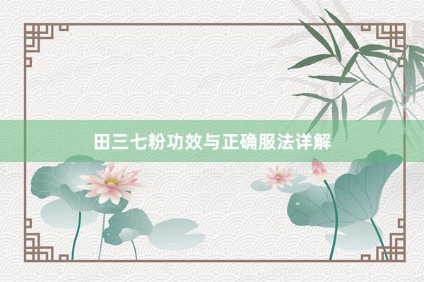田三七粉功效与正确服法详解
